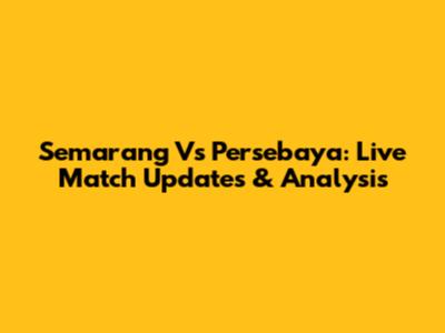 Semarang Vs Persebaya: Live Match Updates & Analysis