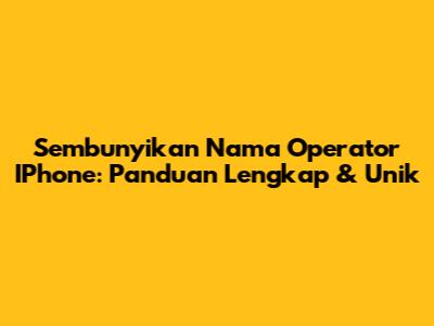 Sembunyikan Nama Operator IPhone: Panduan Lengkap & Unik
