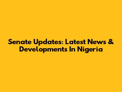 Senate Updates: Latest News & Developments In Nigeria