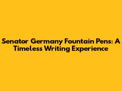 Senator Germany Fountain Pens: A Timeless Writing Experience