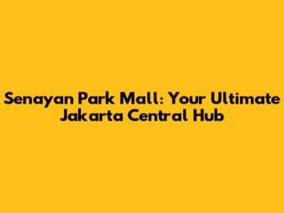 Senayan Park Mall: Your Ultimate Jakarta Central Hub