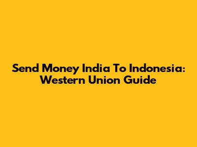 Send Money India To Indonesia: Western Union Guide