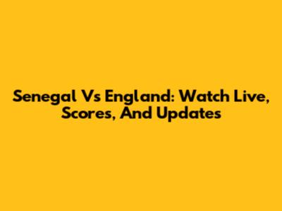 Senegal Vs England: Watch Live, Scores, And Updates