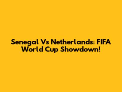 Senegal Vs Netherlands: FIFA World Cup Showdown!