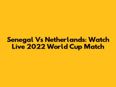 Senegal Vs Netherlands: Watch Live 2022 World Cup Match