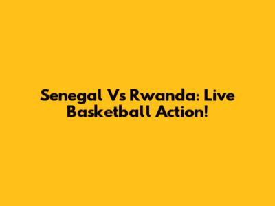 Senegal Vs Rwanda: Live Basketball Action!