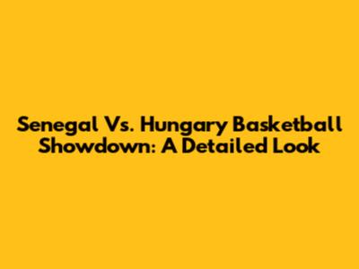 Senegal Vs. Hungary Basketball Showdown: A Detailed Look