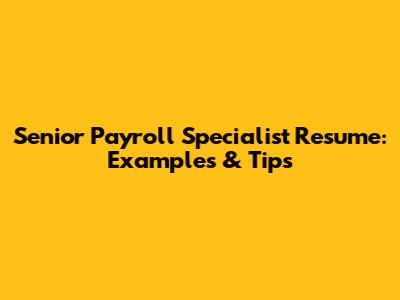 Senior Payroll Specialist Resume: Examples & Tips