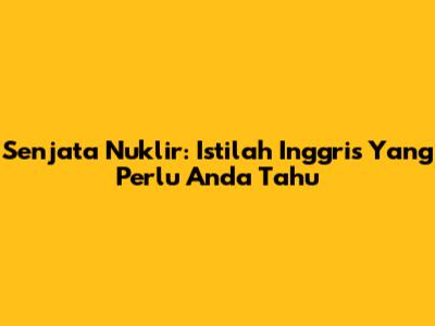 Senjata Nuklir: Istilah Inggris Yang Perlu Anda Tahu