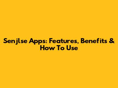 Senjlse Apps: Features, Benefits & How To Use