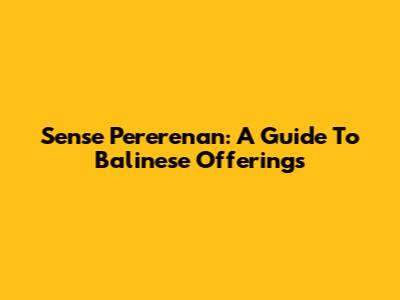 Sense Pererenan: A Guide To Balinese Offerings