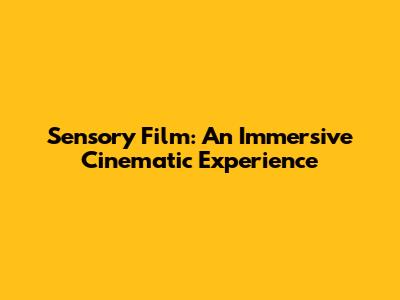 Sensory Film: An Immersive Cinematic Experience