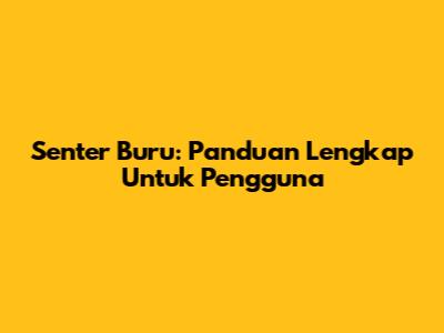 Senter Buru: Panduan Lengkap Untuk Pengguna