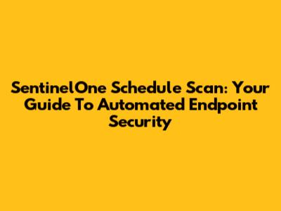SentinelOne Schedule Scan: Your Guide To Automated Endpoint Security