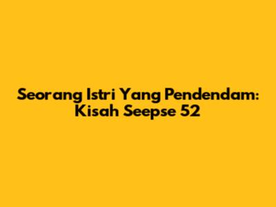 Seorang Istri Yang Pendendam: Kisah Seepse 52