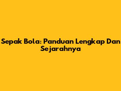 Sepak Bola: Panduan Lengkap Dan Sejarahnya