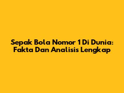 Sepak Bola Nomor 1 Di Dunia: Fakta Dan Analisis Lengkap