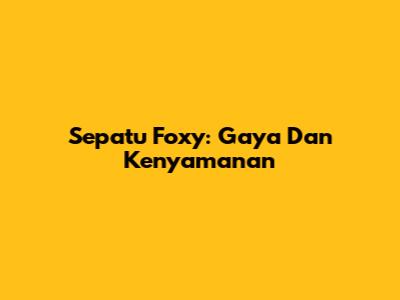 Sepatu Foxy: Gaya Dan Kenyamanan