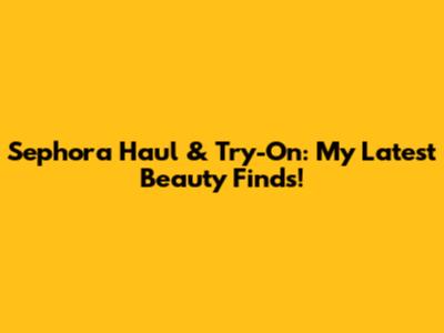 Sephora Haul & Try-On: My Latest Beauty Finds!