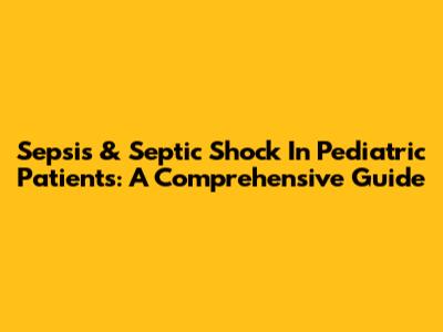 Sepsis & Septic Shock In Pediatric Patients: A Comprehensive Guide