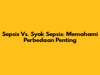 Sepsis Vs. Syok Sepsis: Memahami Perbedaan Penting