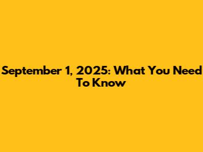 September 1, 2025: What You Need To Know