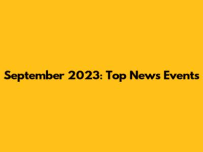 September 2023: Top News Events