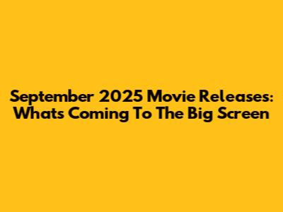September 2025 Movie Releases: What's Coming To The Big Screen