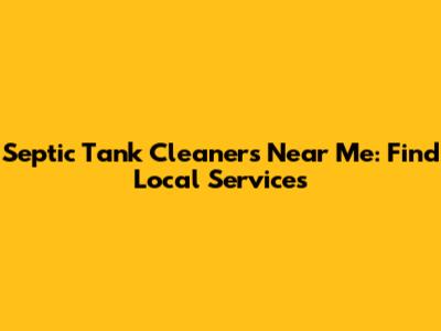 Septic Tank Cleaners Near Me: Find Local Services
