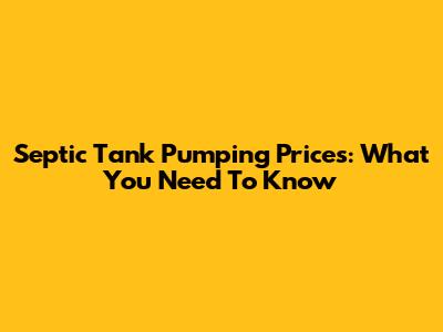 Septic Tank Pumping Prices: What You Need To Know