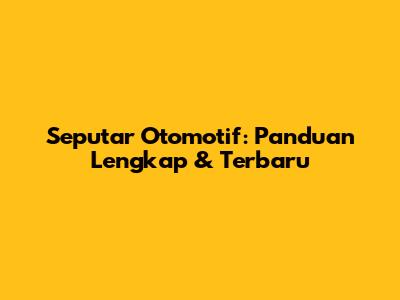 Seputar Otomotif: Panduan Lengkap & Terbaru