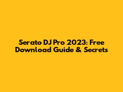 Serato DJ Pro 2023: Free Download Guide & Secrets
