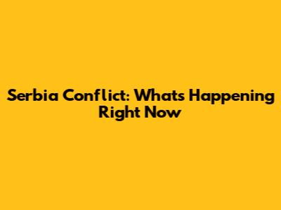 Serbia Conflict: What's Happening Right Now
