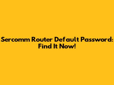 Sercomm Router Default Password: Find It Now!