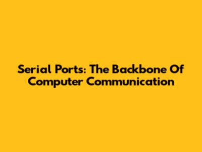 Serial Ports: The Backbone Of Computer Communication