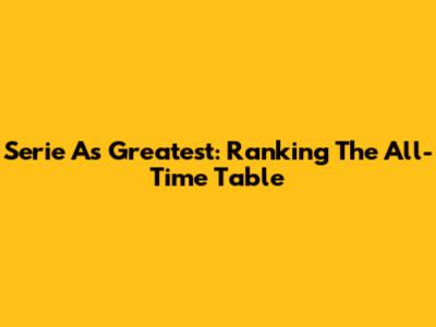 Serie A's Greatest: Ranking The All-Time Table