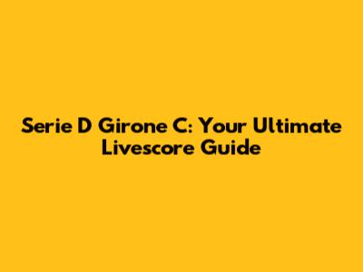 Serie D Girone C: Your Ultimate Livescore Guide