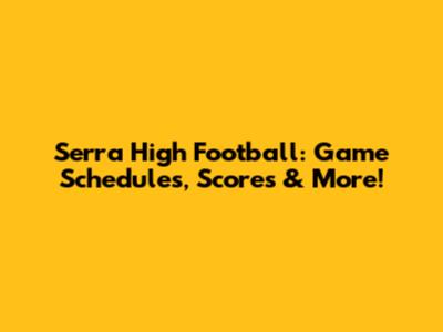 Serra High Football: Game Schedules, Scores & More!