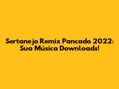 Sertanejo Remix Pancado 2022: Sua Música Downloads!