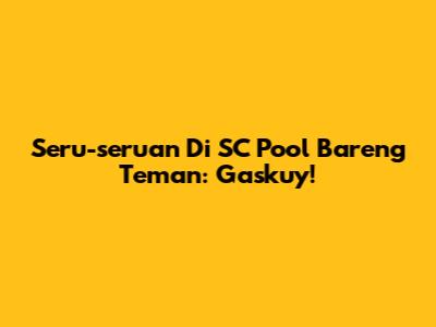 Seru-seruan Di SC Pool Bareng Teman: Gaskuy!