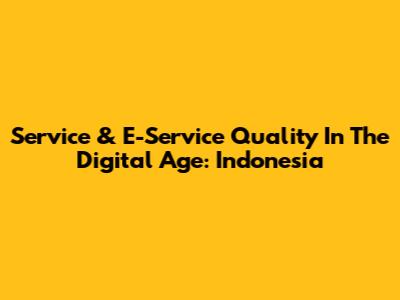 Service & E-Service Quality In The Digital Age: Indonesia