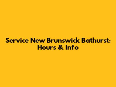 Service New Brunswick Bathurst: Hours & Info