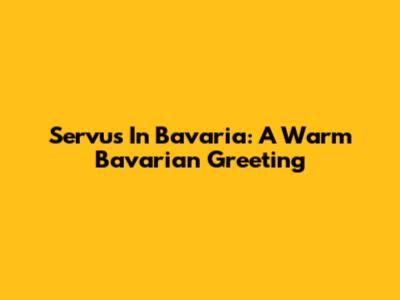 Servus In Bavaria: A Warm Bavarian Greeting