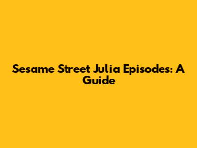Sesame Street Julia Episodes: A Guide