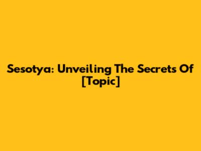 Sesotya: Unveiling The Secrets Of [Topic]