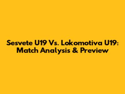 Sesvete U19 Vs. Lokomotiva U19: Match Analysis & Preview
