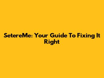 SetereMe: Your Guide To Fixing It Right