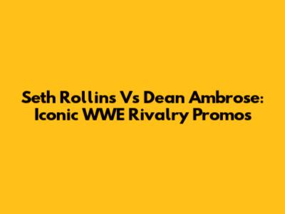 Seth Rollins Vs Dean Ambrose: Iconic WWE Rivalry Promos