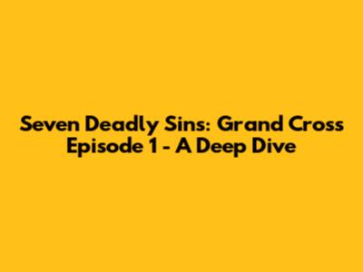 Seven Deadly Sins: Grand Cross Episode 1 - A Deep Dive