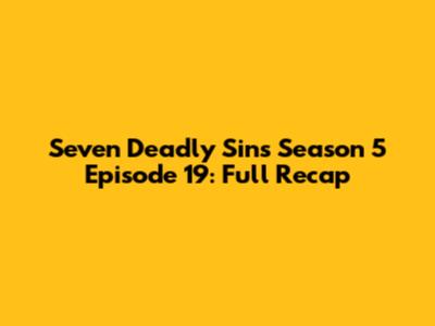 Seven Deadly Sins Season 5 Episode 19: Full Recap
